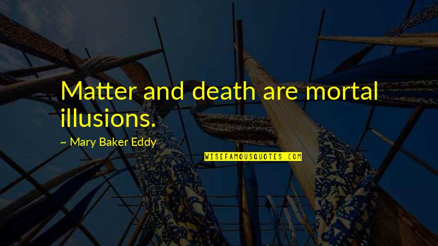 Death Of An Illusion Quotes By Mary Baker Eddy: Matter and death are mortal illusions. Death Of An Illusion Quotes By Mary Baker Eddy: Matter and death are mortal illusions.