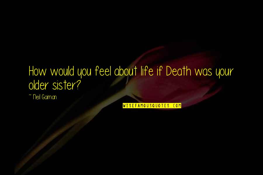 Death Of An Older Sister Quotes By Neil Gaiman: How would you feel about life if Death