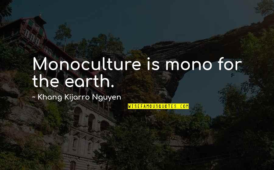 Death Of Both Parents Quotes By Khang Kijarro Nguyen: Monoculture is mono for the earth. Death Of Both Parents Quotes By Khang Kijarro Nguyen: Monoculture is mono for the earth.