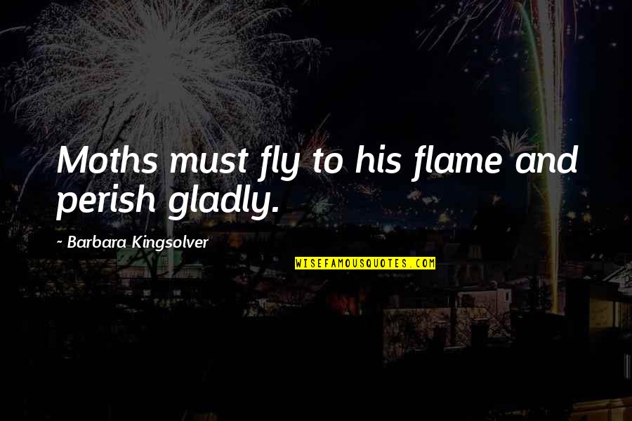 Death Of Elderly Quotes By Barbara Kingsolver: Moths must fly to his flame and perish