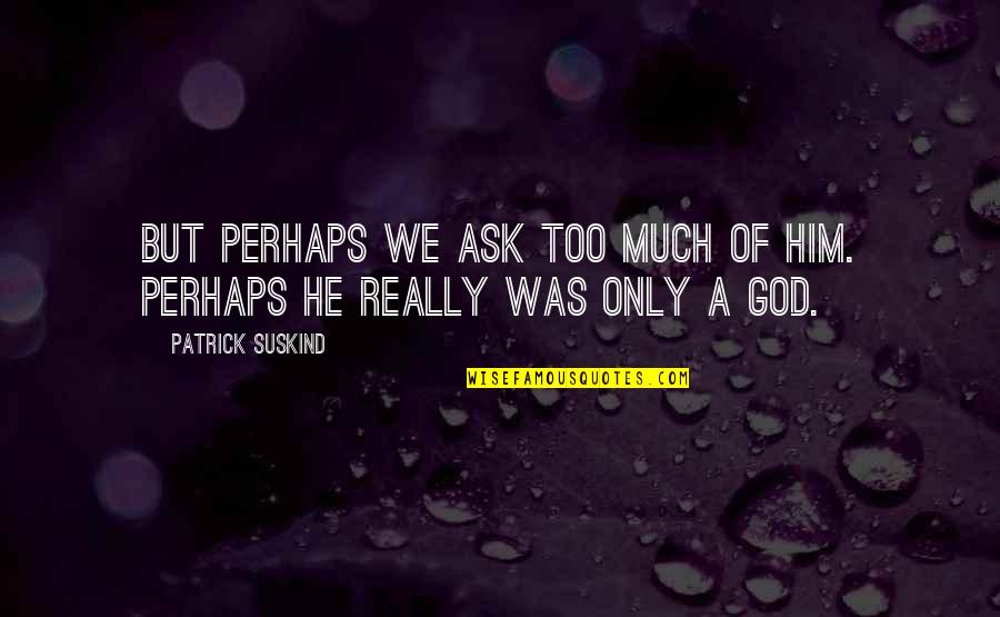 Death Of God Quotes By Patrick Suskind: But perhaps we ask too much of him.