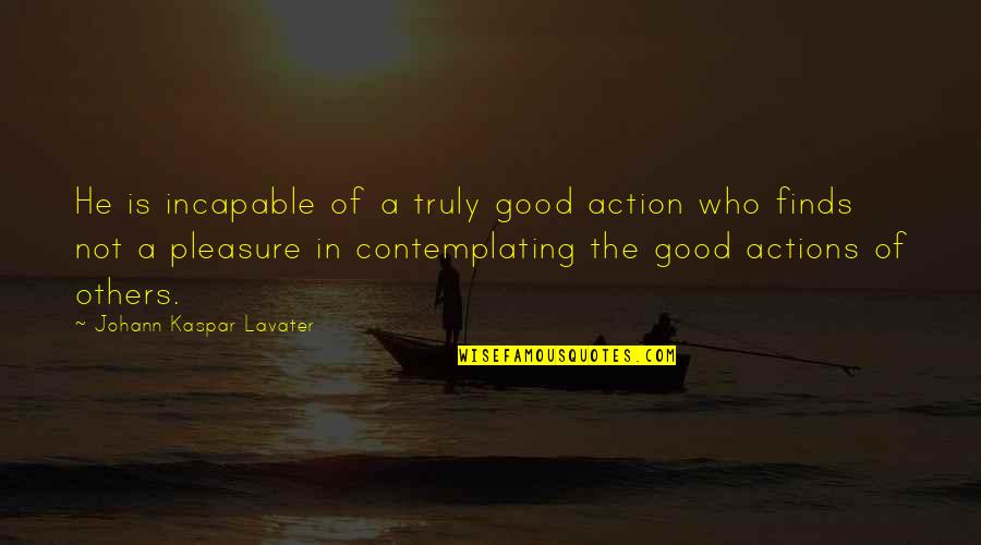 Death Of Good Man Quotes By Johann Kaspar Lavater: He is incapable of a truly good action