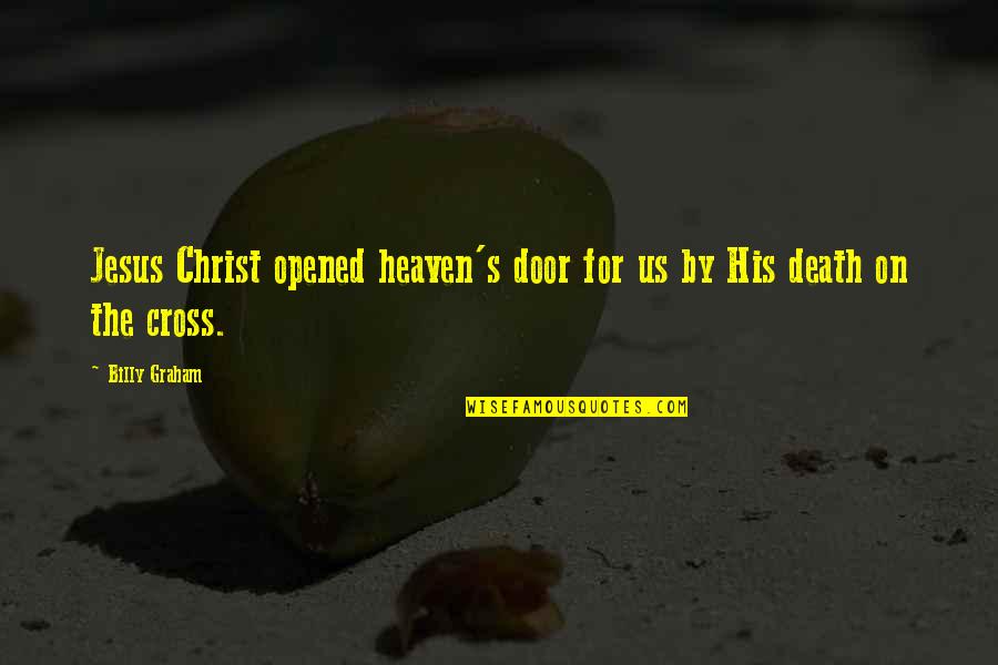 Death Of Jesus Christ Quotes By Billy Graham: Jesus Christ opened heaven's door for us by Death Of Jesus Christ Quotes By Billy Graham: Jesus Christ opened heaven's door for us by