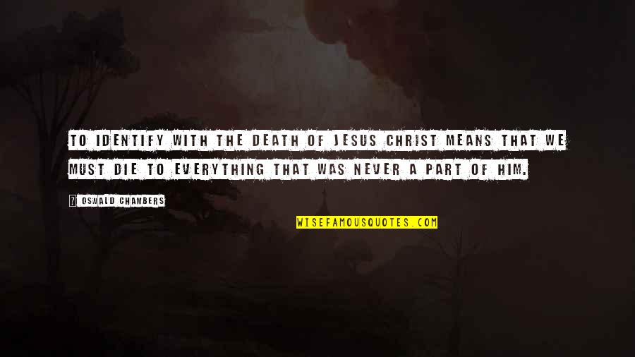 Death Of Jesus Christ Quotes By Oswald Chambers: To identify with the death of Jesus Christ