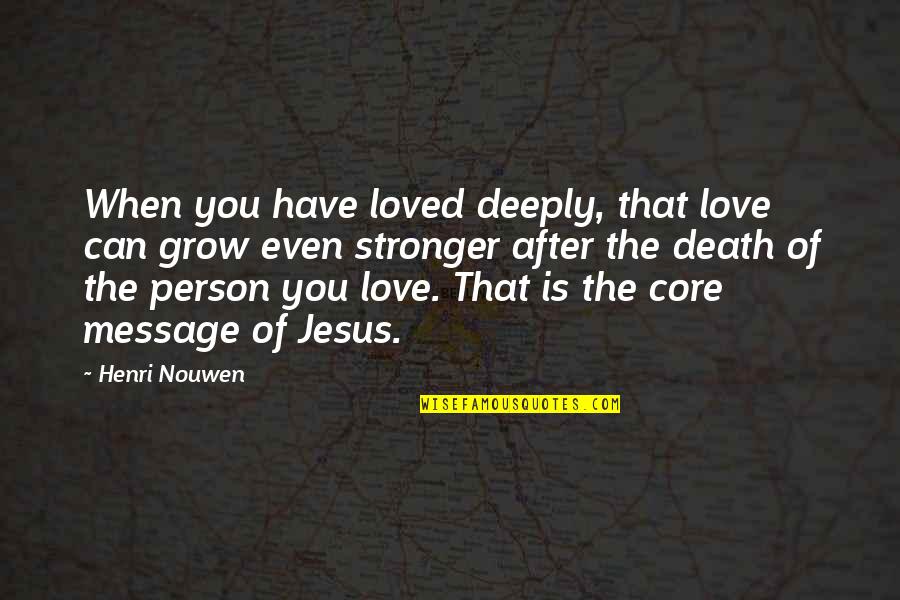 Death Of Jesus Quotes By Henri Nouwen: When you have loved deeply, that love can