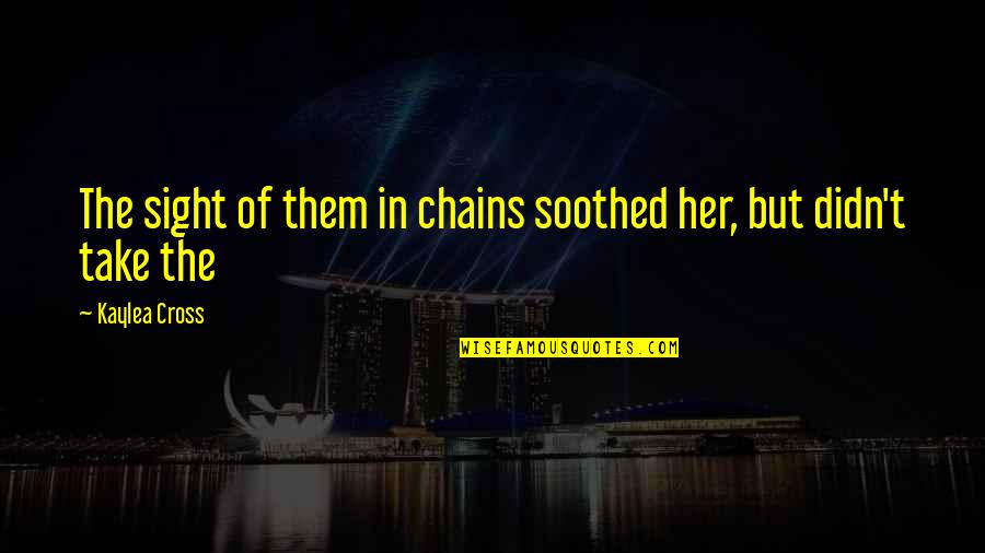 Death Of Lady Macbeth Quotes By Kaylea Cross: The sight of them in chains soothed her, Death Of Lady Macbeth Quotes By Kaylea Cross: The sight of them in chains soothed her,