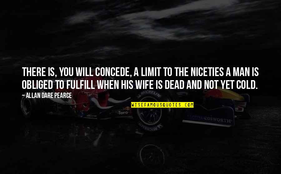 Death Of Loved One Quotes By Allan Dare Pearce: There is, you will concede, a limit to Death Of Loved One Quotes By Allan Dare Pearce: There is, you will concede, a limit to