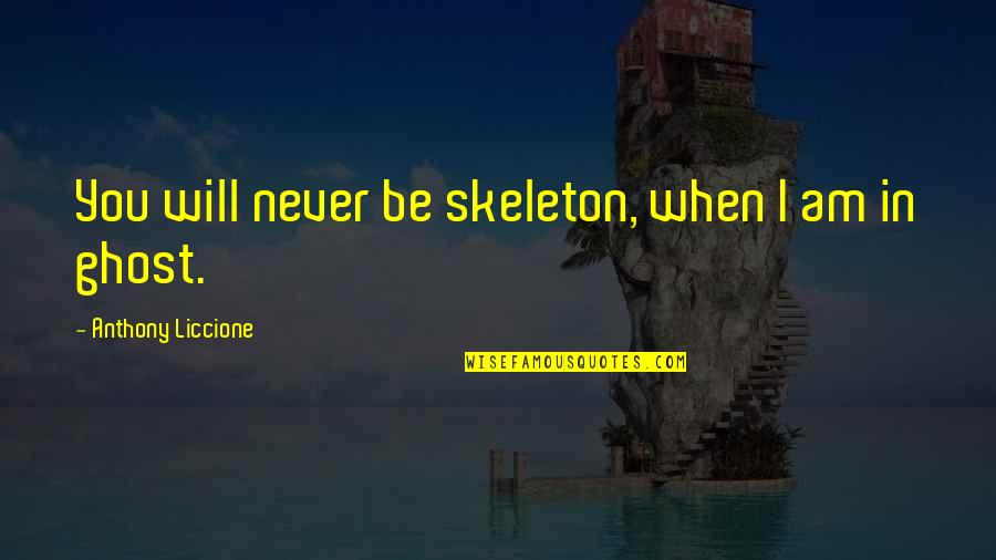 Death Of Loved One Quotes By Anthony Liccione: You will never be skeleton, when I am Death Of Loved One Quotes By Anthony Liccione: You will never be skeleton, when I am