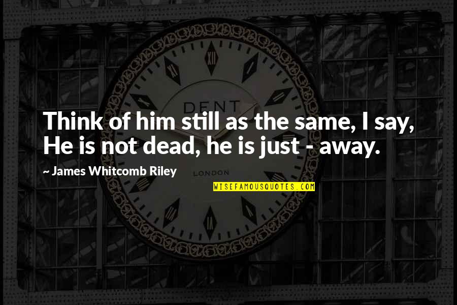 Death Of Loved One Quotes By James Whitcomb Riley: Think of him still as the same, I Death Of Loved One Quotes By James Whitcomb Riley: Think of him still as the same, I