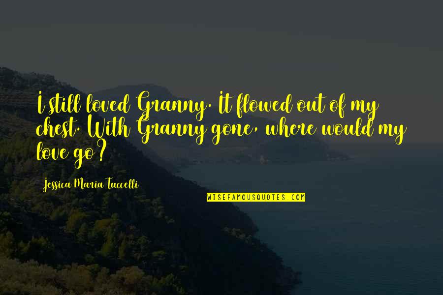 Death Of Loved One Quotes By Jessica Maria Tuccelli: I still loved Granny. It flowed out of Death Of Loved One Quotes By Jessica Maria Tuccelli: I still loved Granny. It flowed out of