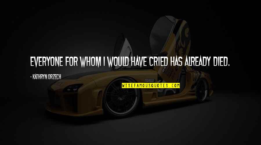 Death Of Loved One Quotes By Kathryn Orzech: Everyone for whom I would have cried has Death Of Loved One Quotes By Kathryn Orzech: Everyone for whom I would have cried has