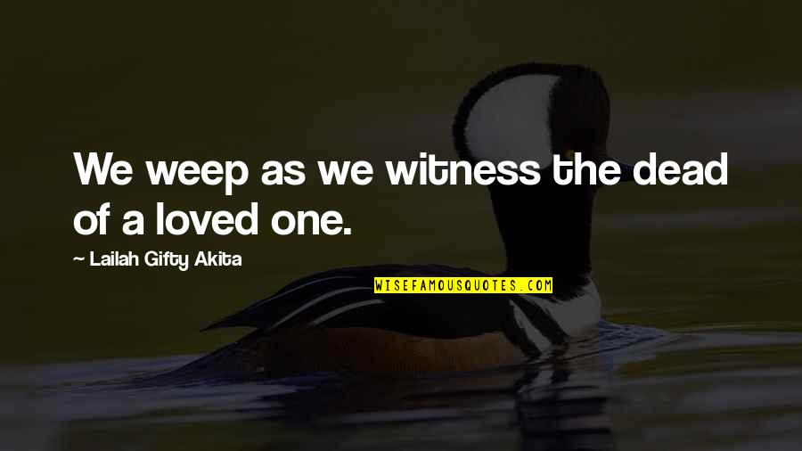 Death Of Loved One Quotes By Lailah Gifty Akita: We weep as we witness the dead of Death Of Loved One Quotes By Lailah Gifty Akita: We weep as we witness the dead of