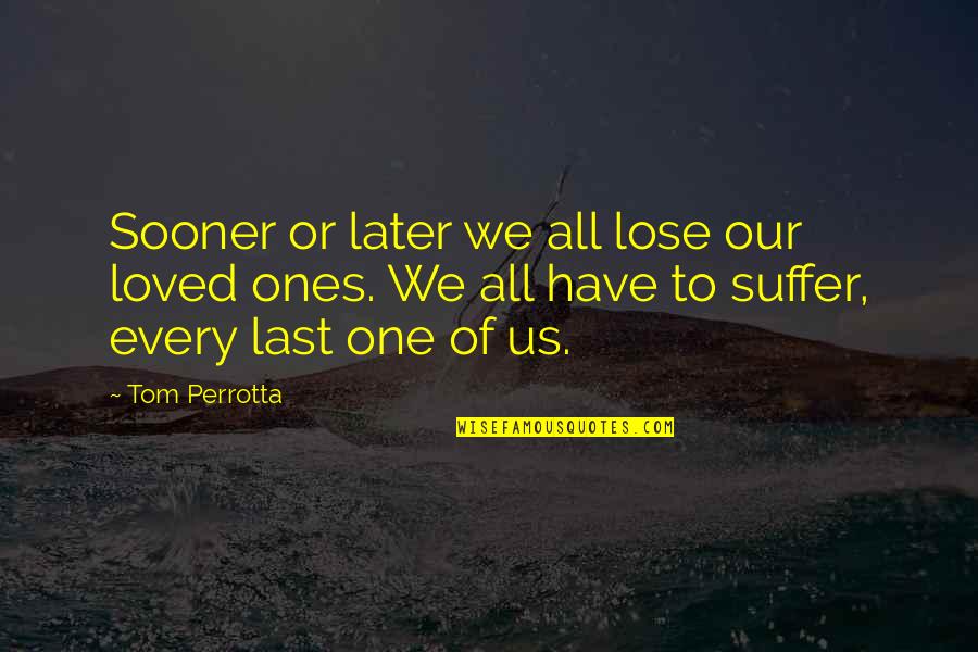 Death Of Loved One Quotes By Tom Perrotta: Sooner or later we all lose our loved Death Of Loved One Quotes By Tom Perrotta: Sooner or later we all lose our loved