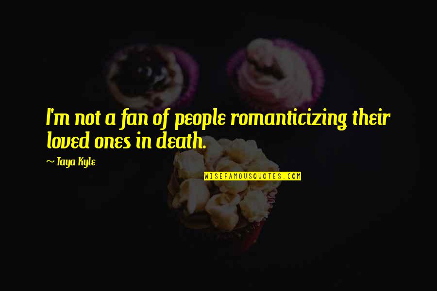 Death Of Loved Ones Quotes By Taya Kyle: I'm not a fan of people romanticizing their