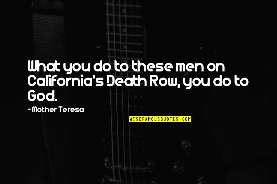 Death Of My Mother Quotes By Mother Teresa: What you do to these men on California's