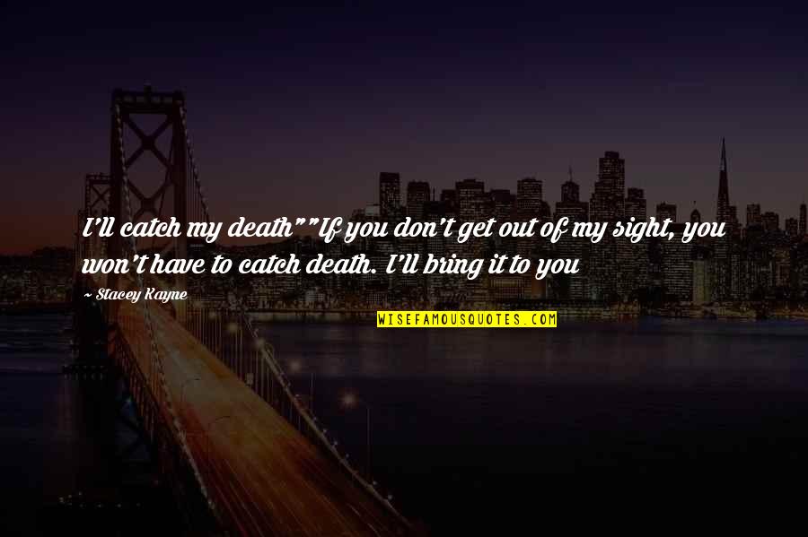 Death Of My Mother Quotes By Stacey Kayne: I'll catch my death""If you don't get out