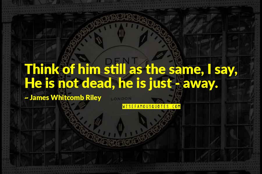 Death Of Our Loved Ones Quotes By James Whitcomb Riley: Think of him still as the same, I Death Of Our Loved Ones Quotes By James Whitcomb Riley: Think of him still as the same, I