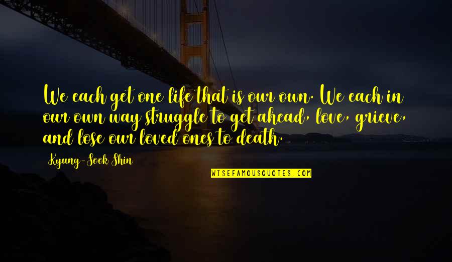 Death Of Our Loved Ones Quotes By Kyung-Sook Shin: We each get one life that is our Death Of Our Loved Ones Quotes By Kyung-Sook Shin: We each get one life that is our