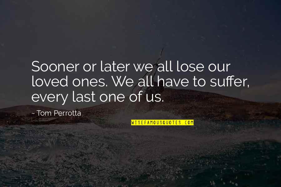 Death Of Our Loved Ones Quotes By Tom Perrotta: Sooner or later we all lose our loved Death Of Our Loved Ones Quotes By Tom Perrotta: Sooner or later we all lose our loved
