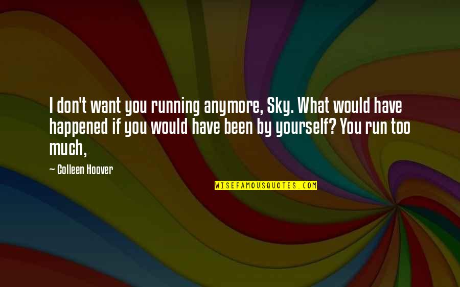 Death Of Rats Quotes By Colleen Hoover: I don't want you running anymore, Sky. What