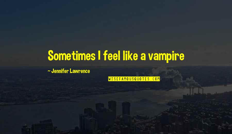 Death Of The Incredible Hulk Quotes By Jennifer Lawrence: Sometimes I feel like a vampire