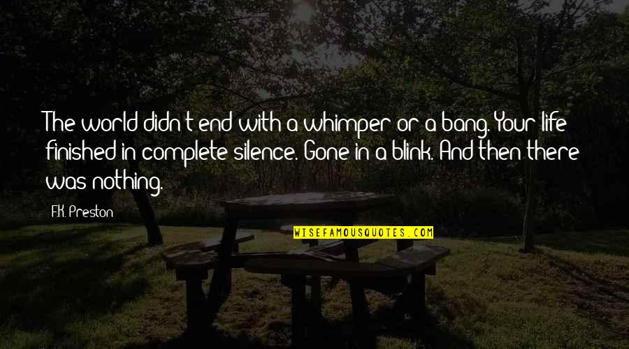 Death Of Your Loved One Quotes By F.K. Preston: The world didn't end with a whimper or Death Of Your Loved One Quotes By F.K. Preston: The world didn't end with a whimper or