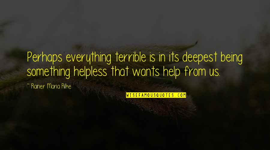 Death One Year Later Quotes By Rainer Maria Rilke: Perhaps everything terrible is in its deepest being Death One Year Later Quotes By Rainer Maria Rilke: Perhaps everything terrible is in its deepest being