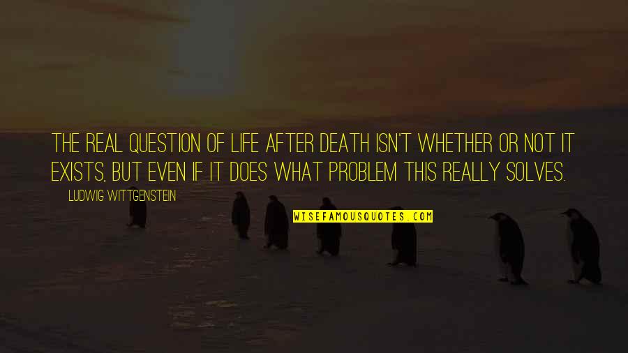 Death Or Life Quotes By Ludwig Wittgenstein: The real question of life after death isn't
