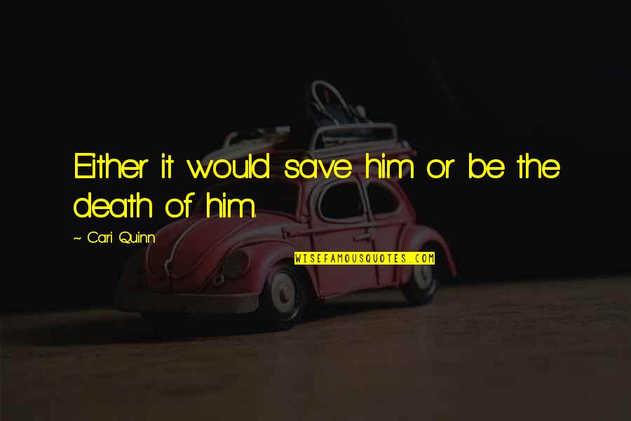 Death Or Quotes By Cari Quinn: Either it would save him or be the
