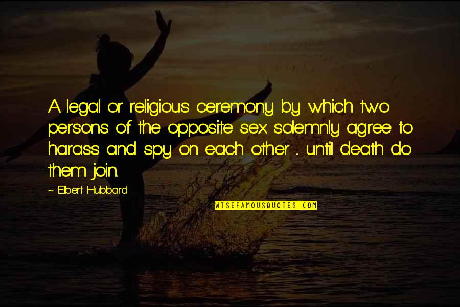 Death Or Quotes By Elbert Hubbard: A legal or religious ceremony by which two