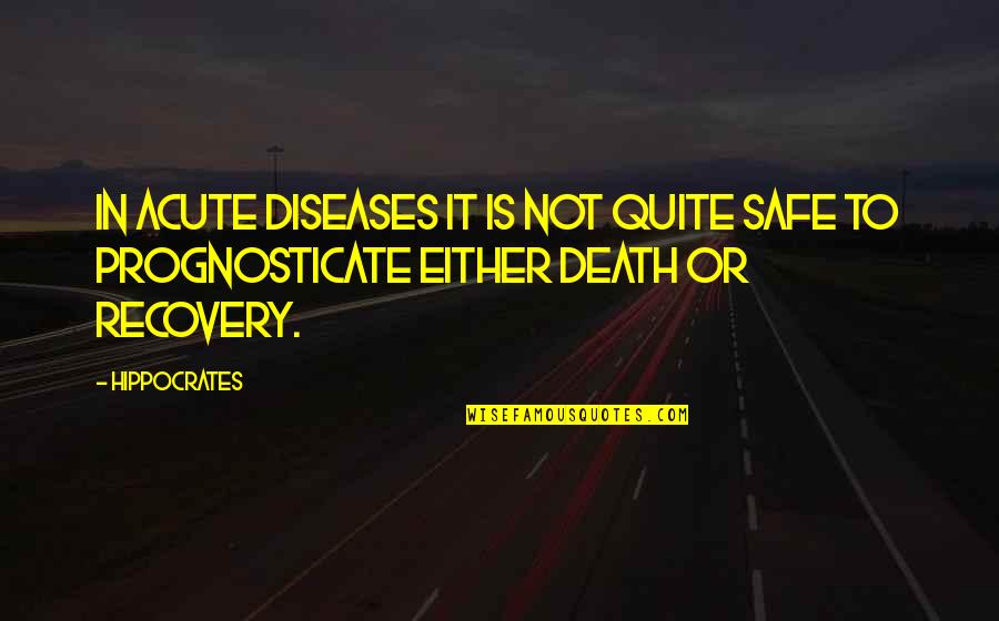 Death Or Quotes By Hippocrates: In acute diseases it is not quite safe