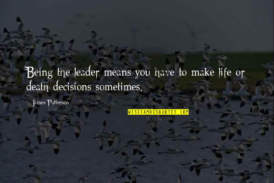 Death Or Quotes By James Patterson: Being the leader means you have to make