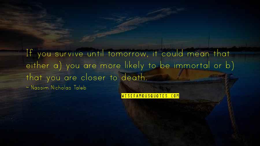 Death Or Quotes By Nassim Nicholas Taleb: If you survive until tomorrow, it could mean