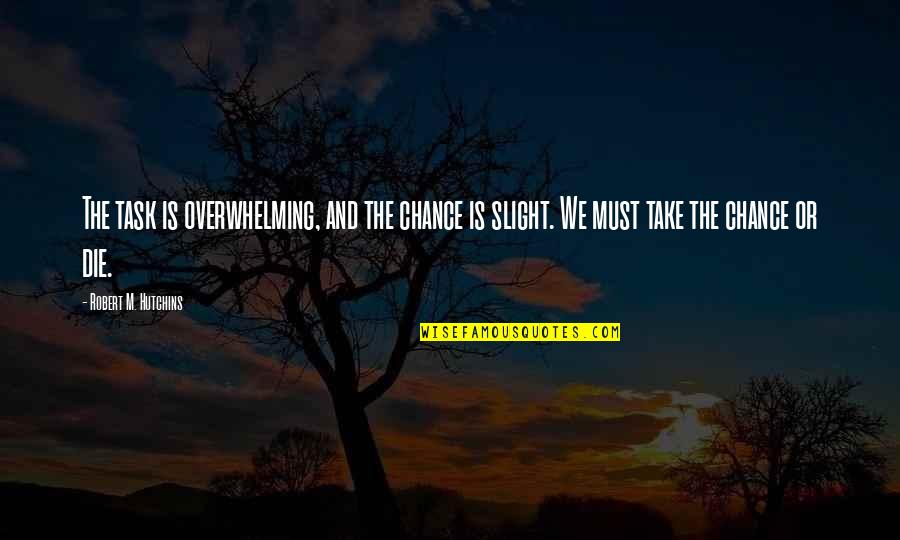 Death Or Quotes By Robert M. Hutchins: The task is overwhelming, and the chance is