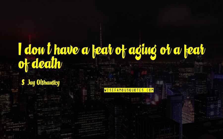 Death Or Quotes By S. Jay Olshansky: I don't have a fear of aging or