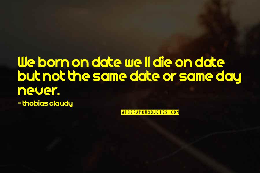 Death Or Quotes By Thobias Claudy: We born on date we ll die on