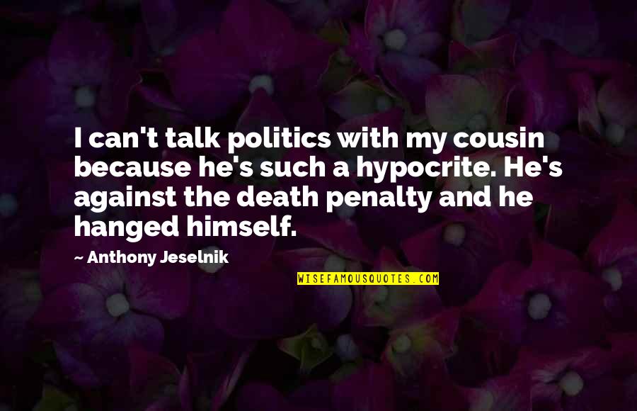 Death Penalty Against It Quotes By Anthony Jeselnik: I can't talk politics with my cousin because