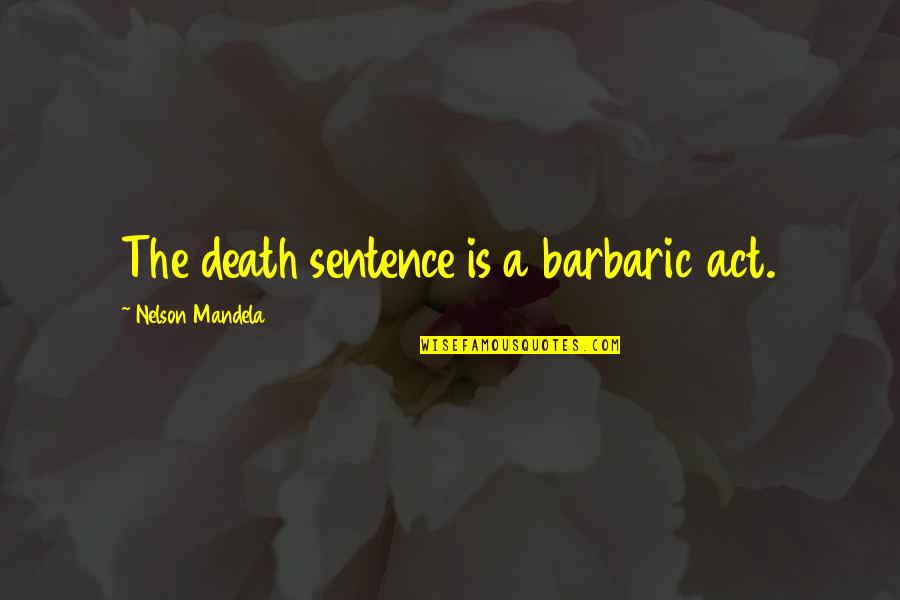 Death Penalty Con Quotes By Nelson Mandela: The death sentence is a barbaric act.