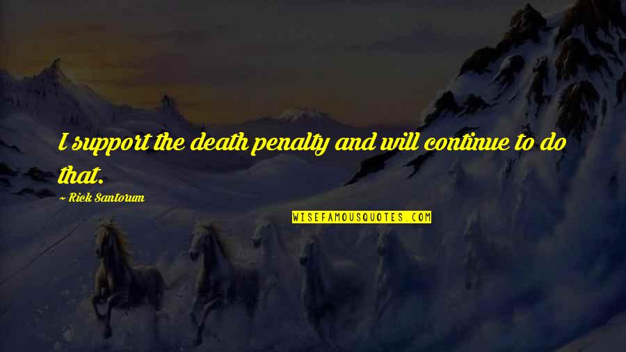 Death Penalty Con Quotes By Rick Santorum: I support the death penalty and will continue