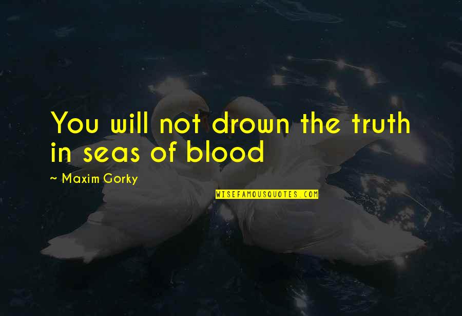 Death Penalty Deterrence Quotes By Maxim Gorky: You will not drown the truth in seas Death Penalty Deterrence Quotes By Maxim Gorky: You will not drown the truth in seas