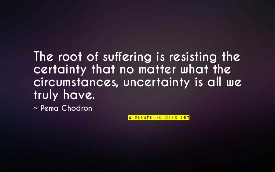 Death Penalty Religion Quotes By Pema Chodron: The root of suffering is resisting the certainty
