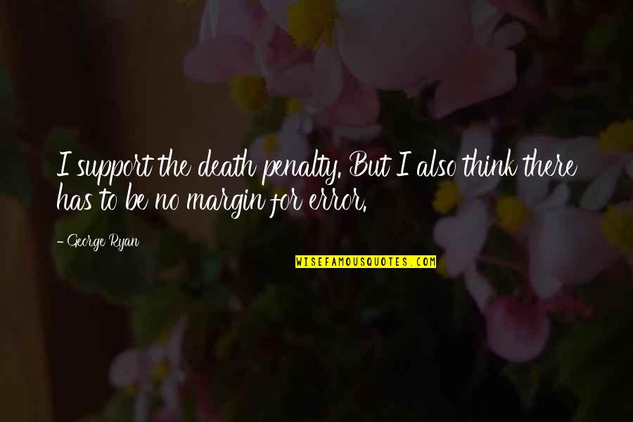 Death Penalty Support Quotes By George Ryan: I support the death penalty. But I also