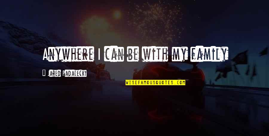 Death Proof Quotes By Jared Padalecki: Anywhere I can be with my family