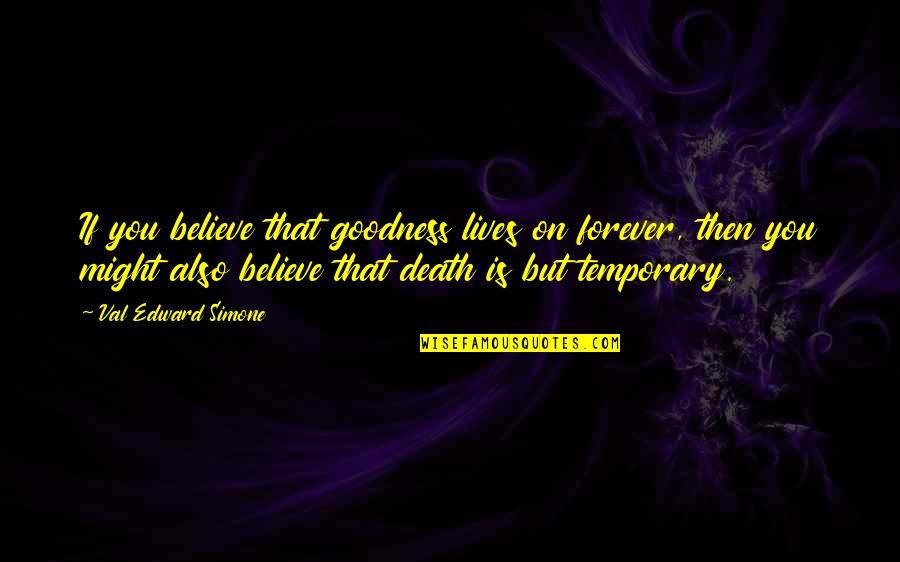 Death Quotes By Val Edward Simone: If you believe that goodness lives on forever,