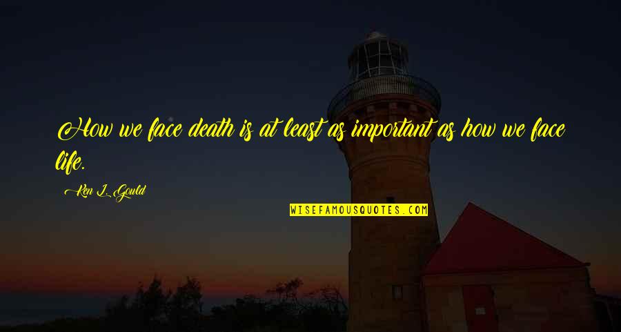 Death Quotes Quotes By Ken L. Gould: How we face death is at least as