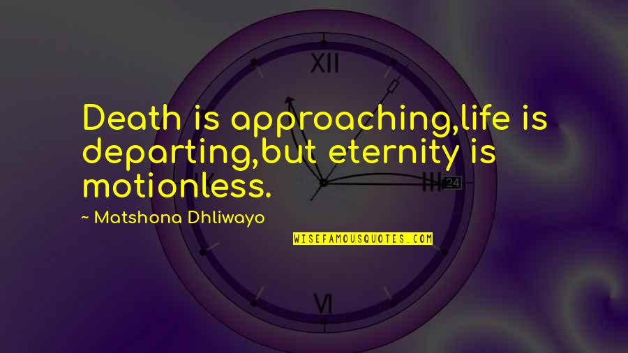 Death Quotes Quotes By Matshona Dhliwayo: Death is approaching,life is departing,but eternity is motionless.