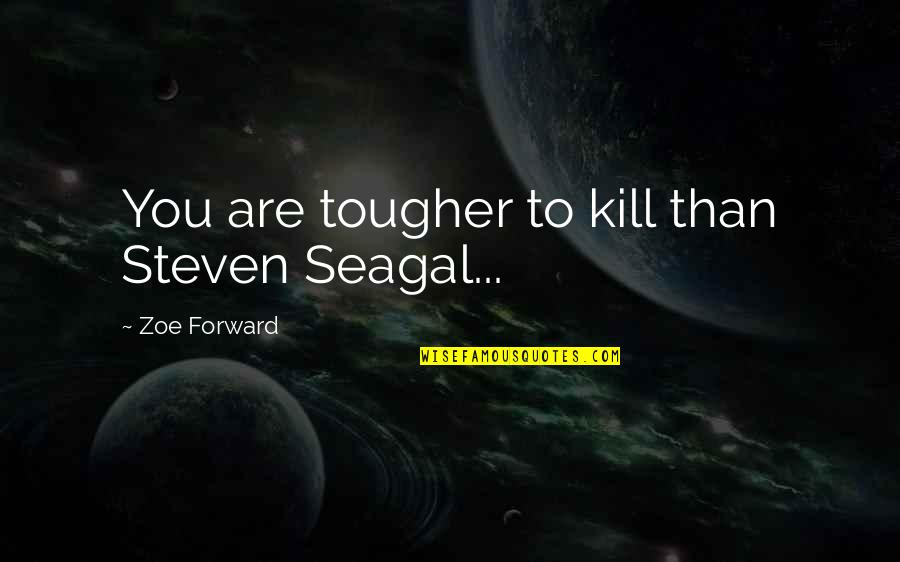 Death Reaper Quotes By Zoe Forward: You are tougher to kill than Steven Seagal... Death Reaper Quotes By Zoe Forward: You are tougher to kill than Steven Seagal...