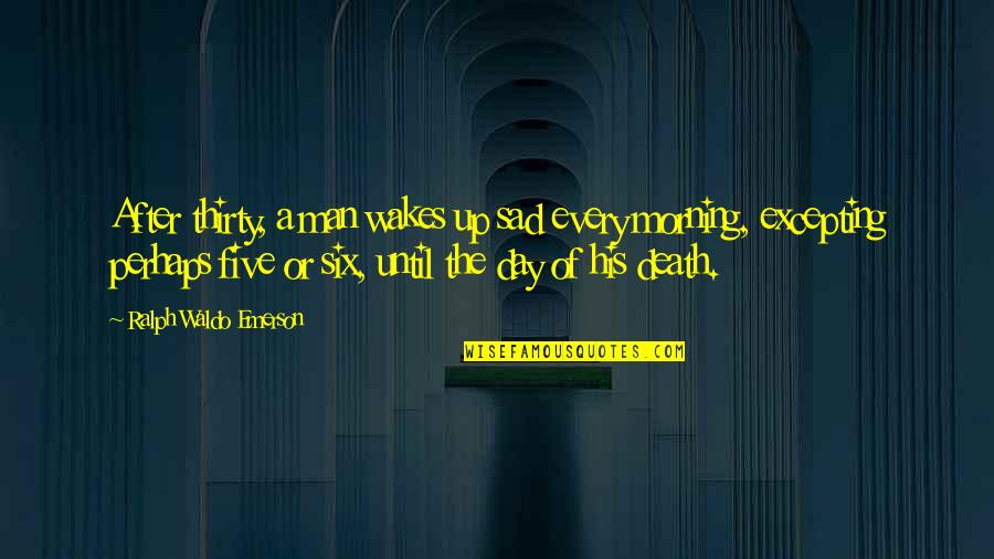 Death Sad Quotes By Ralph Waldo Emerson: After thirty, a man wakes up sad every