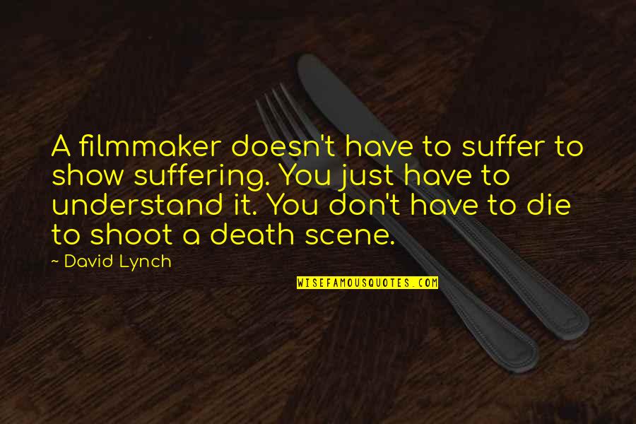 Death Scene Quotes By David Lynch: A filmmaker doesn't have to suffer to show