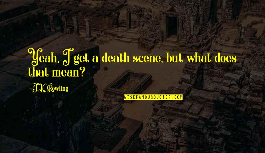 Death Scene Quotes By J.K. Rowling: Yeah, I get a death scene, but what